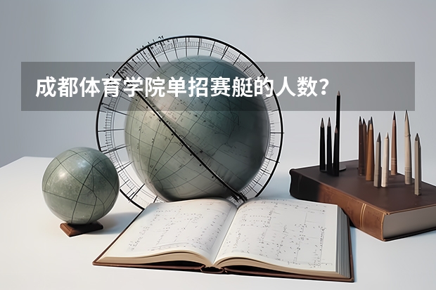 成都体育学院单招赛艇的人数? 录取分数线大概是多少