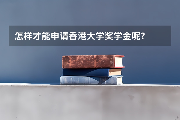 怎样才能申请香港大学奖学金呢？