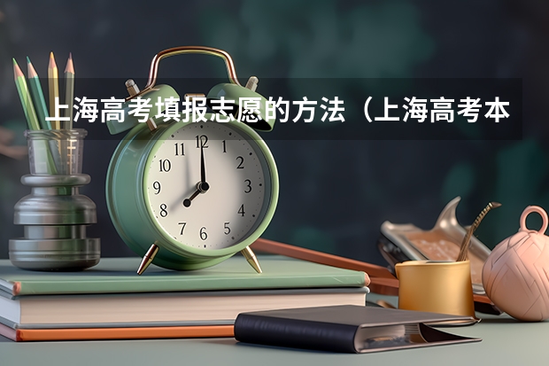 上海高考填报志愿的方法(上海高考本科志愿能填几个学校和专业)