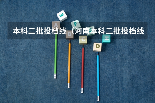 本科二批投档线（河南本科二批投档线）