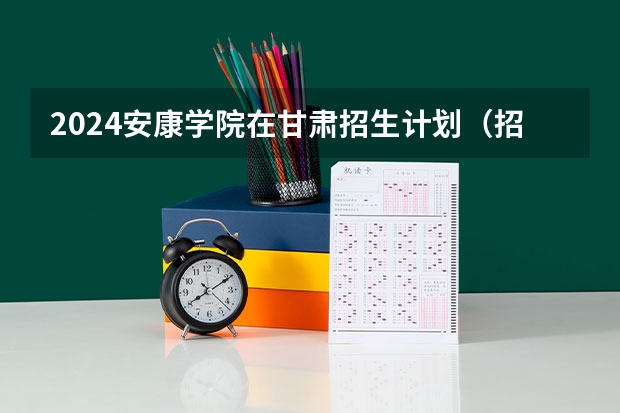 2024安康学院在甘肃招生计划（招生人数）