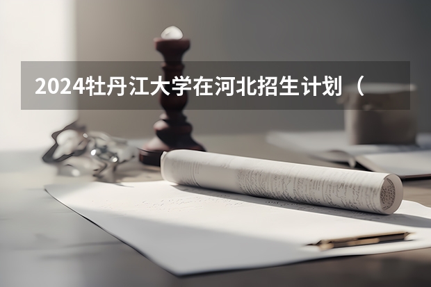 2024牡丹江大学在河北招生计划（招生人数）