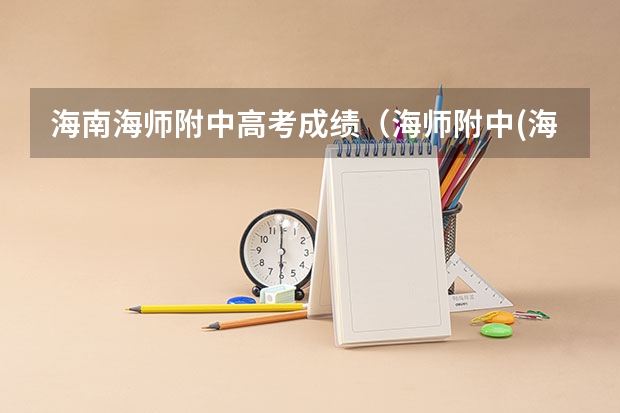 海南海师附中高考成绩(海师附中(海南师范大学附属中学)高考一本率)