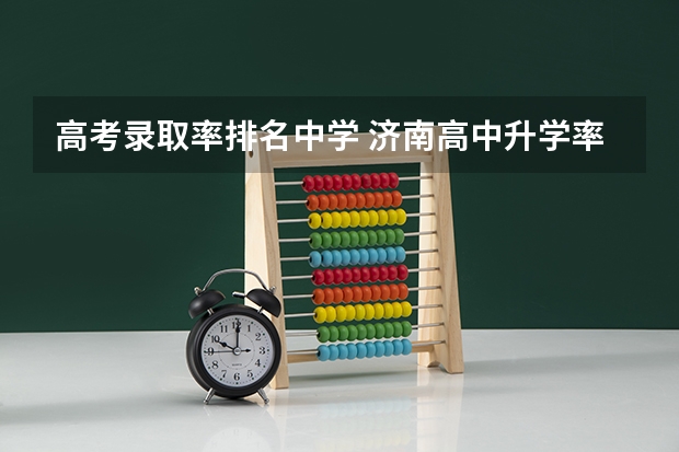 高考录取率排名中学 济南高中升学率排名