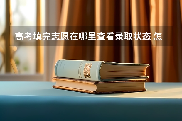 高考填完志愿在哪里查看录取状态 怎么查志愿是否被录取