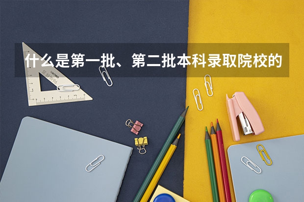 什么是第一批、第二批本科录取院校的投档线？