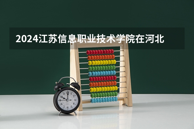 2024江苏信息职业技术学院在河北招生计划（招生人数）