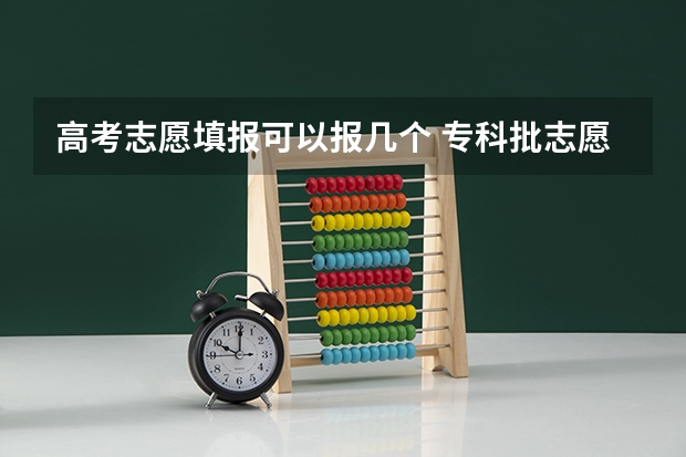 高考志愿填报可以报几个 专科批志愿可以报几个学校