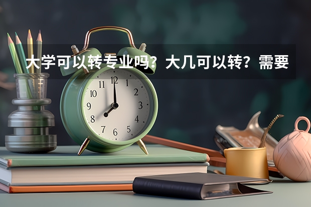 大学可以转专业吗？大几可以转？需要什么条件吗？