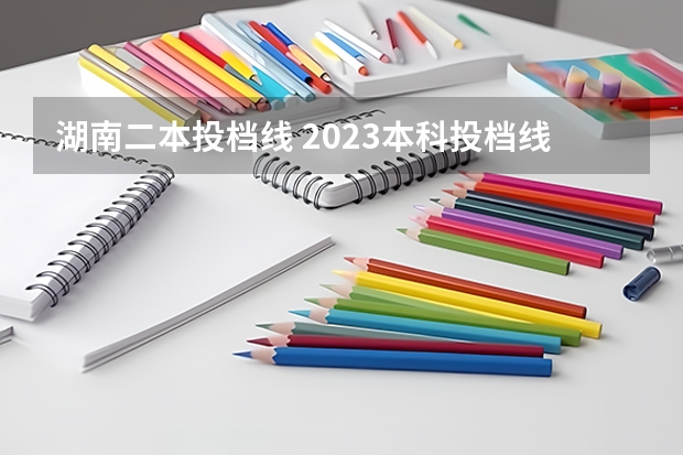 湖南二本投档线 2023本科投档线湖南