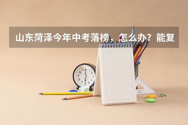 山东菏泽今年中考落榜，怎么办？能复课吗
