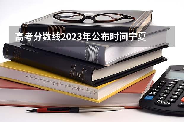 高考分数线2023年公布时间宁夏 今年全国各省的高考志愿填报时间是几号？