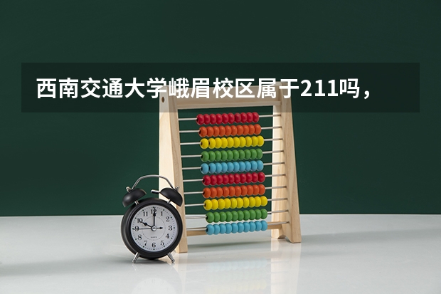 西南交通大学峨眉校区属于211吗,将来出国读研读研大学期间的成绩能被认可吗