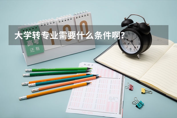 大学转专业需要什么条件啊？