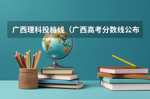 广西理科投档线（广西高考分数线公布 广西高考录取分数线）