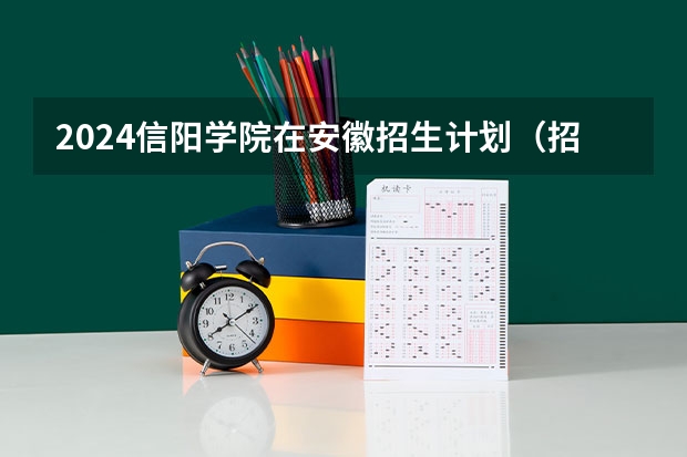 2024信阳学院在安徽招生计划（招生人数）