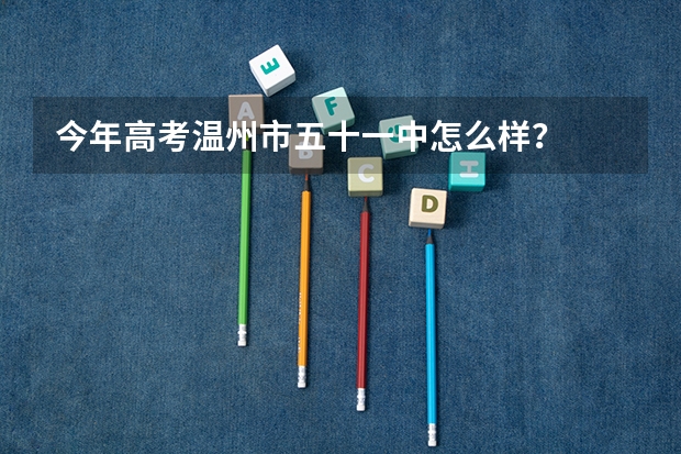 今年高考温州市五十一中怎么样?