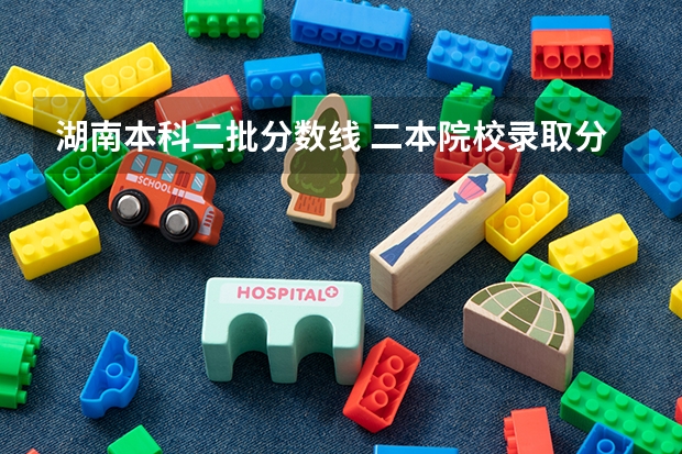 湖南本科二批分数线 二本院校录取分数线