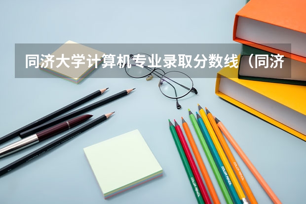 同济大学计算机专业录取分数线（同济大学录取分数线）