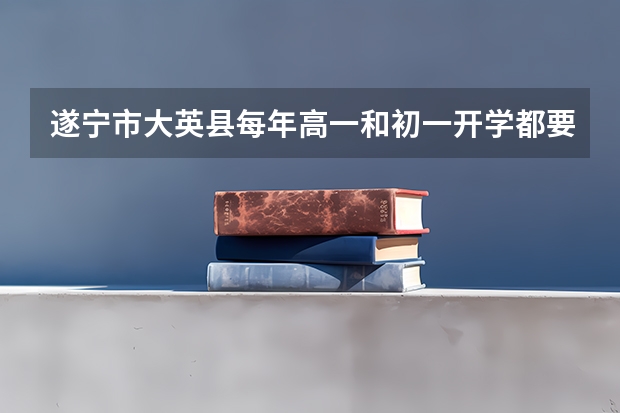 遂宁市大英县每年高一和初一开学都要军训吗?