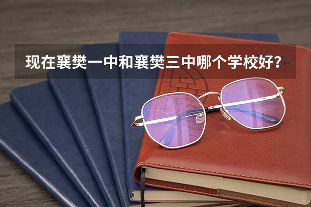 现在襄樊一中和襄樊三中哪个学校好?