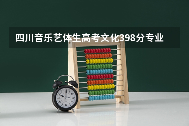 四川音乐艺体生高考文化398分专业成绩245分可以报哪些学校