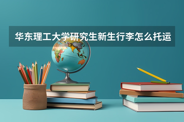 华东理工大学研究生新生行李怎么托运？