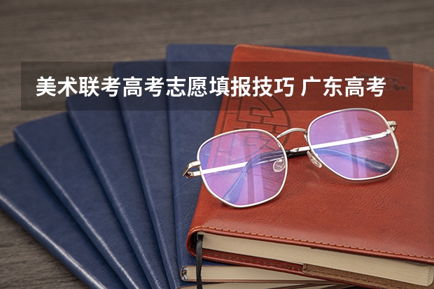 美术联考高考志愿填报技巧 广东高考分数线公布