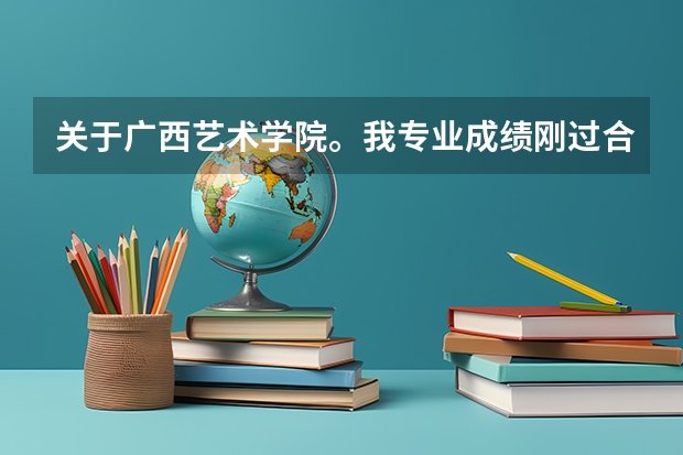 关于广西艺术学院。我专业成绩刚过合格线一分。有希望进广艺么？他是怎么录取的？