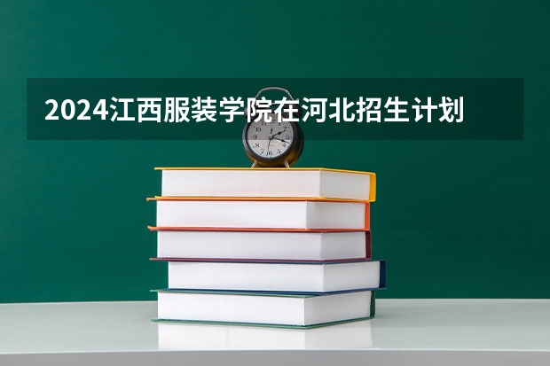 2024江西服装学院在河北招生计划（招生人数）