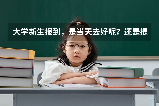 大学新生报到，是当天去好呢？还是提前一天去好