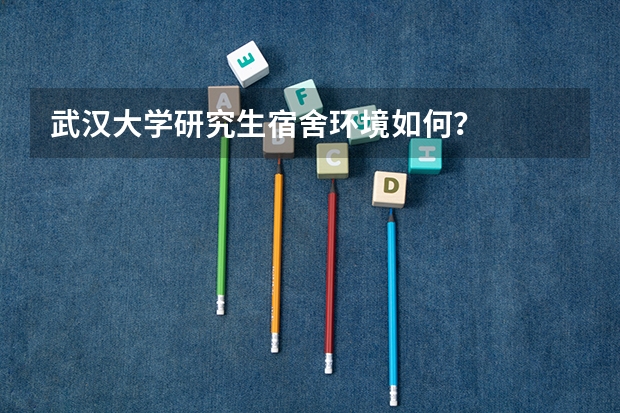 武汉大学研究生宿舍环境如何？