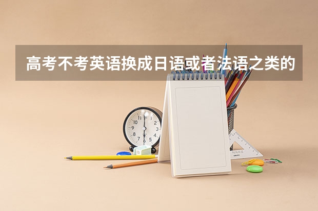 高考不考英语换成日语或者法语之类的。那个学校的录取分数线会高一点（高考天津卷和全国一卷的难易程度比较）