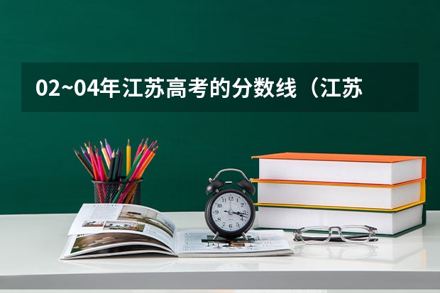 02~04年江苏高考的分数线(江苏高考分数线排名)