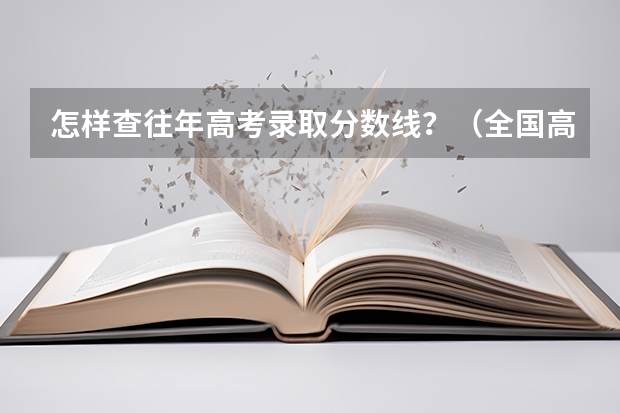 怎样查往年高考录取分数线？（全国高考各省录取分数线排名）