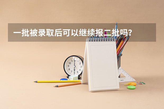 一批被录取后可以继续报二批吗?
