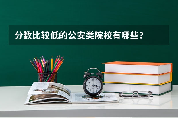 分数比较低的公安类院校有哪些？
