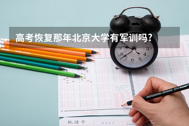 高考恢复那年北京大学有军训吗?