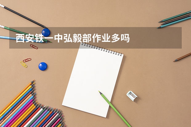 西安铁一中弘毅部作业多吗