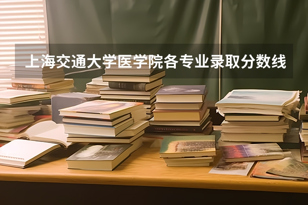 上海交通大学医学院各专业录取分数线是多少?
