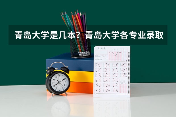 青岛大学是几本？青岛大学各专业录取分数线是什么？