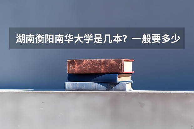 湖南衡阳南华大学是几本?一般要多少分才能上这个大学