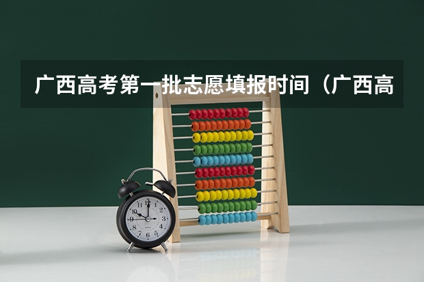 广西高考第一批志愿填报时间（广西高考各批次填志愿时间？）