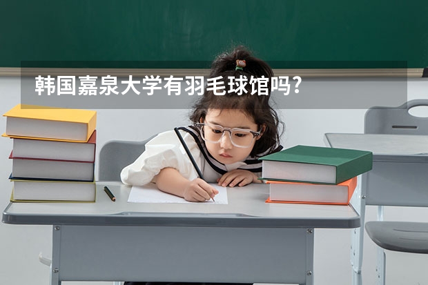 韩国嘉泉大学有羽毛球馆吗?