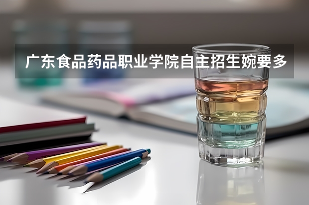 广东食品药品职业学院自主招生婉要多少分