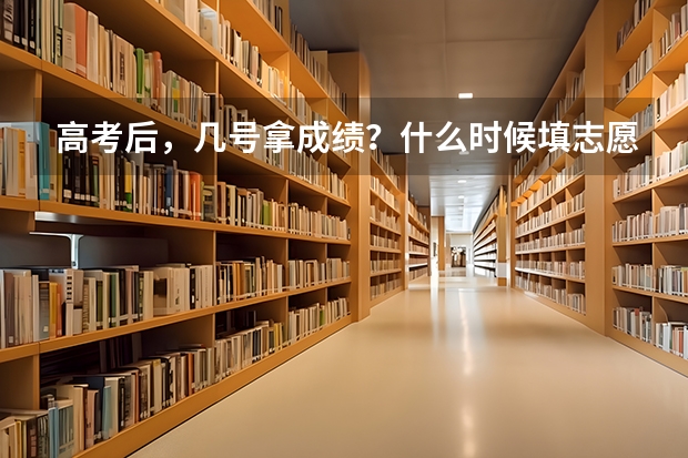 高考后,几号拿成绩?什么时候填志愿?