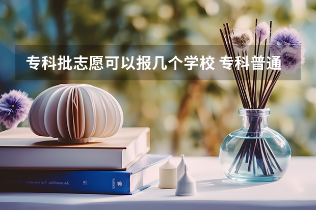 专科批志愿可以报几个学校 专科普通批可以填报几个志愿