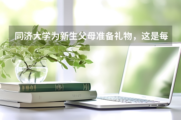 同济大学为新生父母准备礼物，这是每个新生都有的吗？