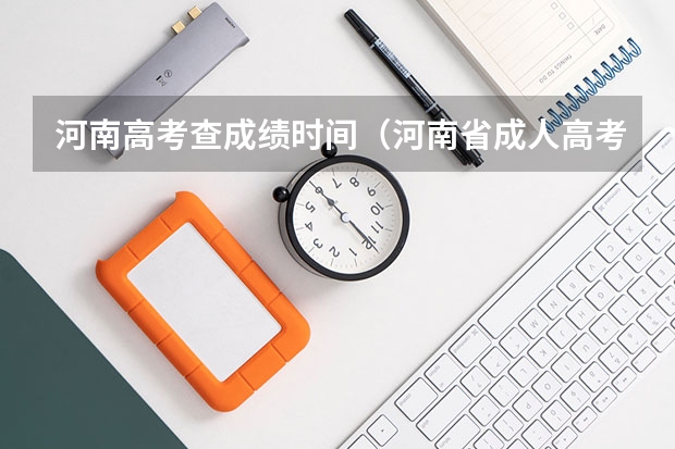 河南高考查成绩时间(河南省成人高考成绩查询时间)