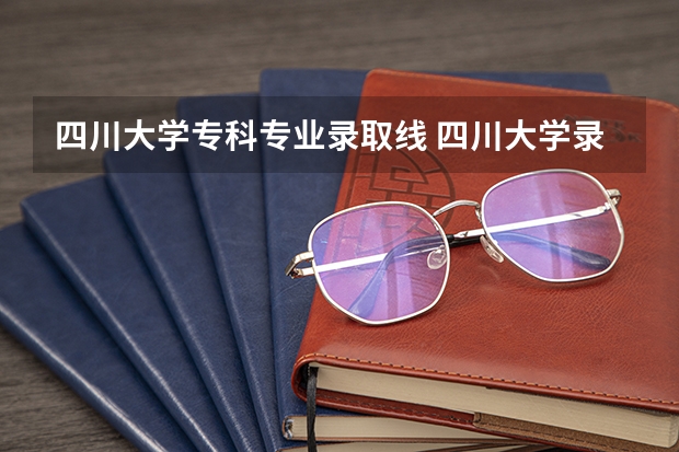 四川大学专科专业录取线 四川大学录取分数线